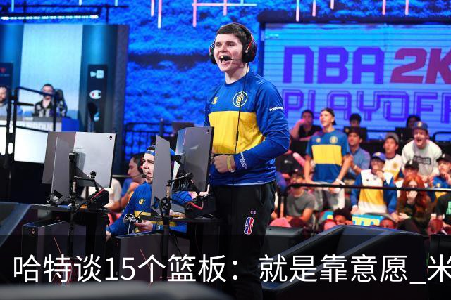 哈特谈15个篮板：就是靠意愿 米切罗和唐斯卡位文班做得很出色