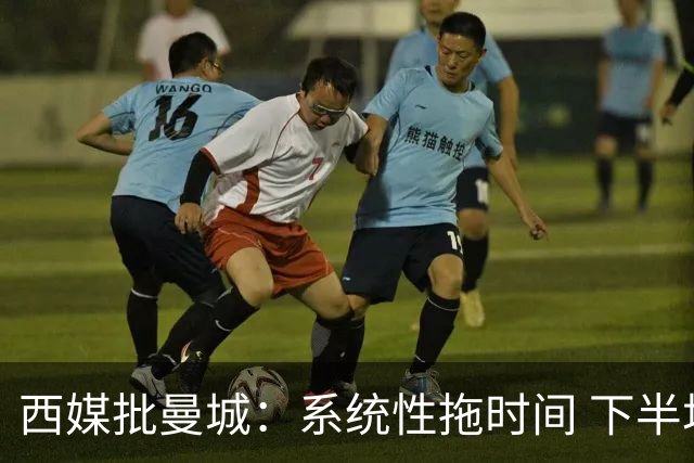 西媒批曼城：系统性拖时间 下半场浪费半小时时间