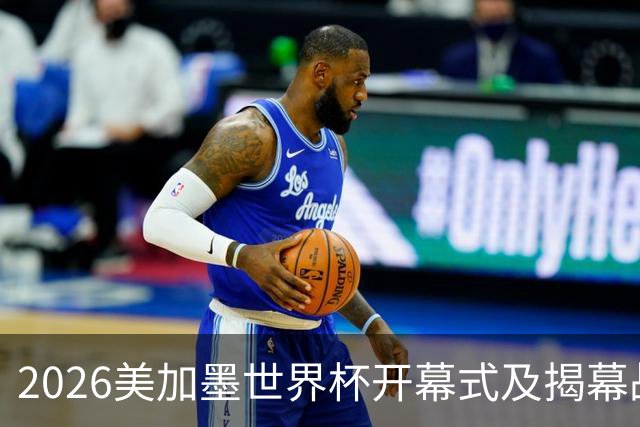 2026美加墨世界杯开幕式及揭幕战五大亮点